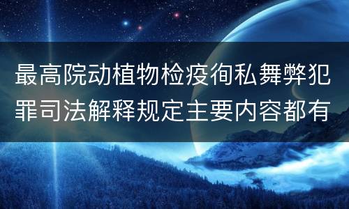 最高院动植物检疫徇私舞弊犯罪司法解释规定主要内容都有哪些