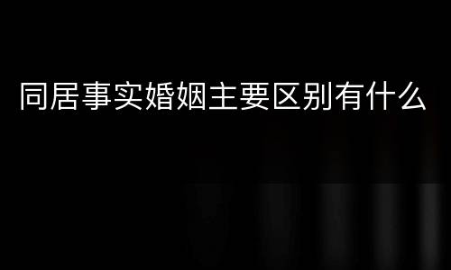 同居事实婚姻主要区别有什么