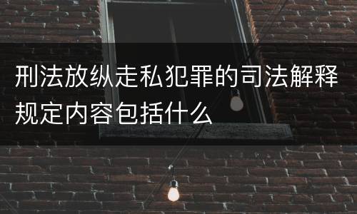 刑法放纵走私犯罪的司法解释规定内容包括什么