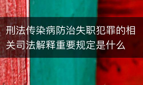 刑法传染病防治失职犯罪的相关司法解释重要规定是什么