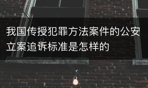 我国传授犯罪方法案件的公安立案追诉标准是怎样的