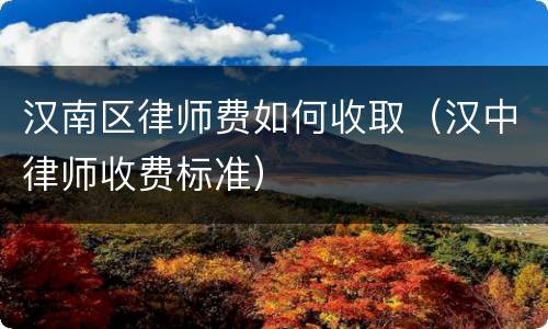 汉南区律师费如何收取（汉中律师收费标准）