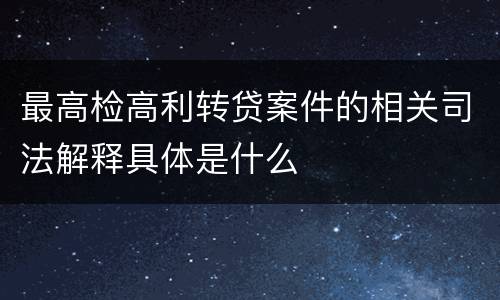 最高检高利转贷案件的相关司法解释具体是什么