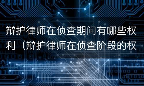 辩护律师在侦查期间有哪些权利（辩护律师在侦查阶段的权利有）