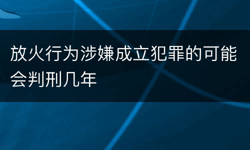 放火行为涉嫌成立犯罪的可能会判刑几年