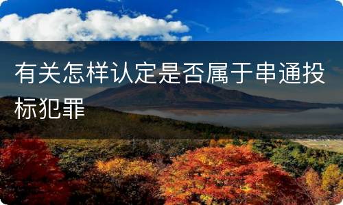 有关怎样认定是否属于串通投标犯罪