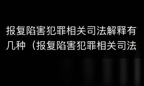 报复陷害犯罪相关司法解释有几种（报复陷害犯罪相关司法解释有几种类型）