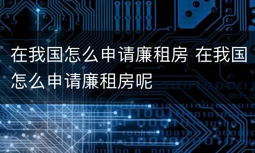 在我国怎么申请廉租房 在我国怎么申请廉租房呢