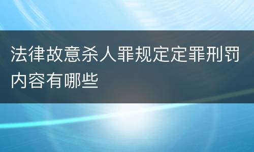 法律故意杀人罪规定定罪刑罚内容有哪些