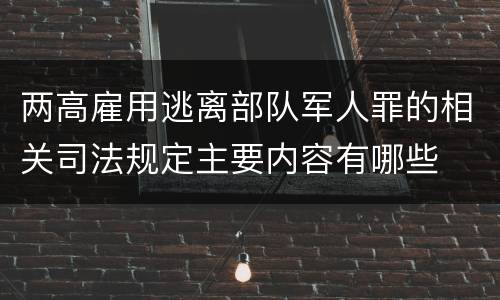 两高雇用逃离部队军人罪的相关司法规定主要内容有哪些