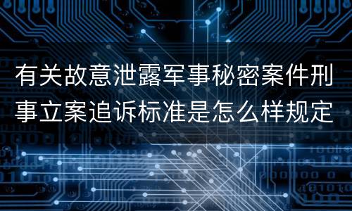 有关故意泄露军事秘密案件刑事立案追诉标准是怎么样规定
