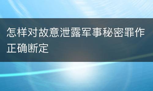 怎样对故意泄露军事秘密罪作正确断定