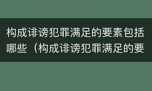 构成诽谤犯罪满足的要素包括哪些（构成诽谤犯罪满足的要素包括哪些方面）