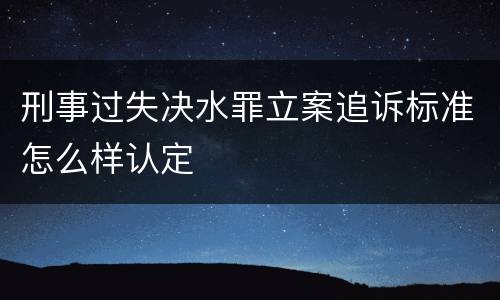 刑事过失决水罪立案追诉标准怎么样认定
