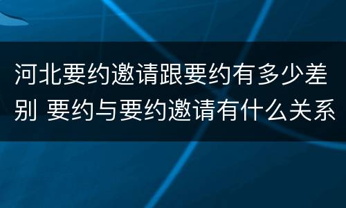 河北要约邀请跟要约有多少差别 要约与要约邀请有什么关系