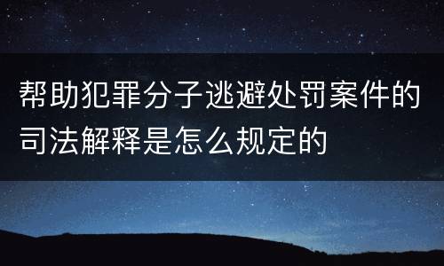 帮助犯罪分子逃避处罚案件的司法解释是怎么规定的