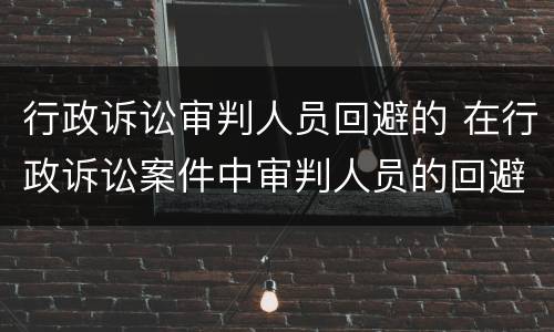 行政诉讼审判人员回避的 在行政诉讼案件中审判人员的回避由谁决定