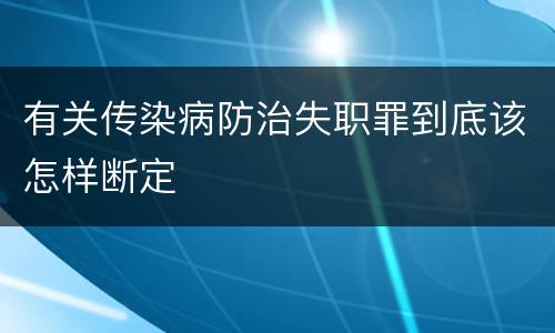 有关传染病防治失职罪到底该怎样断定