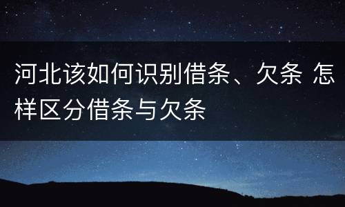 河北该如何识别借条、欠条 怎样区分借条与欠条