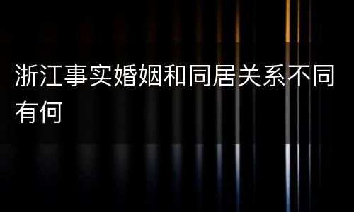 浙江事实婚姻和同居关系不同有何