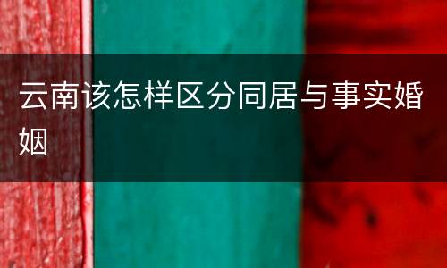 云南该怎样区分同居与事实婚姻