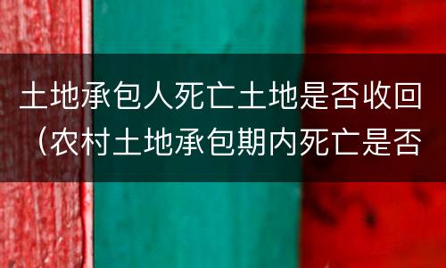 土地承包人死亡土地是否收回（农村土地承包期内死亡是否收回土地）