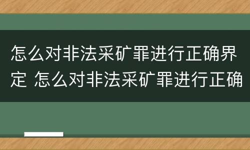 怎么对非法采矿罪进行正确界定 怎么对非法采矿罪进行正确界定判刑