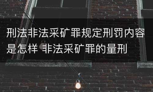 刑法非法采矿罪规定刑罚内容是怎样 非法采矿罪的量刑