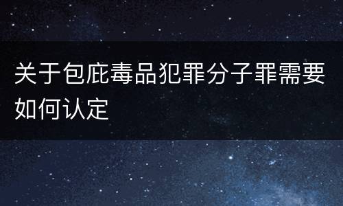 关于包庇毒品犯罪分子罪需要如何认定