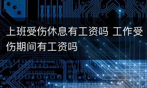 上班受伤休息有工资吗 工作受伤期间有工资吗