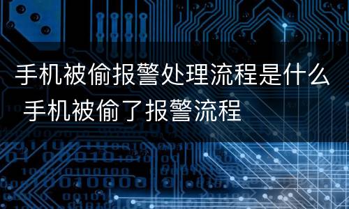 手机被偷报警处理流程是什么 手机被偷了报警流程