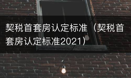 契税首套房认定标准（契税首套房认定标准2021）