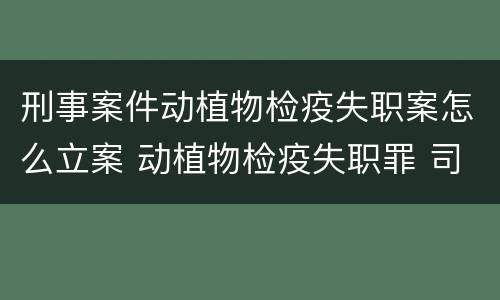 刑事案件动植物检疫失职案怎么立案 动植物检疫失职罪 司法解释