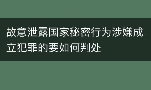 故意泄露国家秘密行为涉嫌成立犯罪的要如何判处