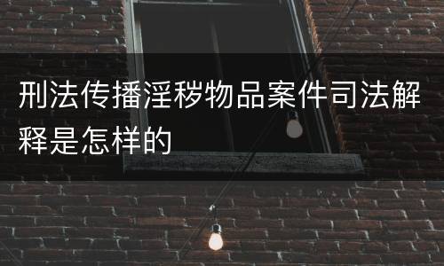 刑法传播淫秽物品案件司法解释是怎样的