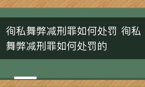 徇私舞弊减刑罪如何处罚 徇私舞弊减刑罪如何处罚的