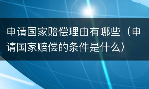 申请国家赔偿理由有哪些（申请国家赔偿的条件是什么）
