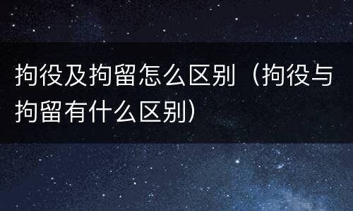 拘役及拘留怎么区别（拘役与拘留有什么区别）