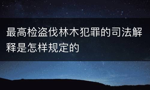 最高检盗伐林木犯罪的司法解释是怎样规定的