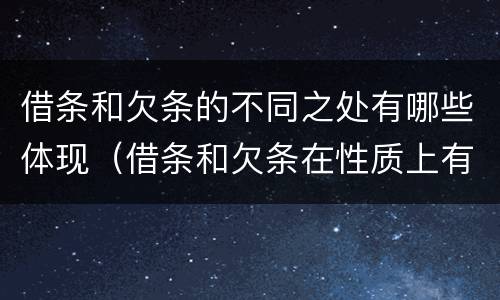 借条和欠条的不同之处有哪些体现（借条和欠条在性质上有哪些不同）