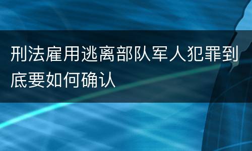 刑法雇用逃离部队军人犯罪到底要如何确认