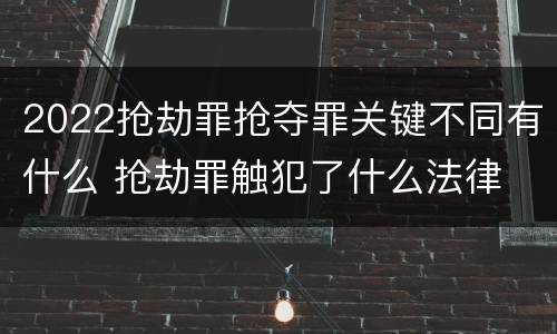 2022抢劫罪抢夺罪关键不同有什么 抢劫罪触犯了什么法律