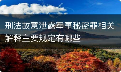 刑法故意泄露军事秘密罪相关解释主要规定有哪些
