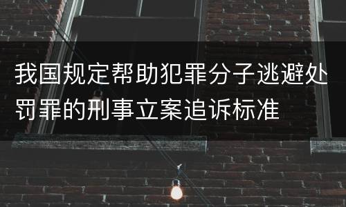 我国规定帮助犯罪分子逃避处罚罪的刑事立案追诉标准