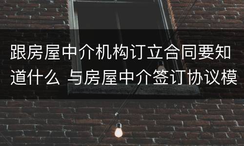 跟房屋中介机构订立合同要知道什么 与房屋中介签订协议模板