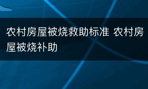 农村房屋被烧救助标准 农村房屋被烧补助