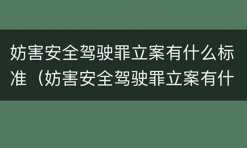 妨害安全驾驶罪立案有什么标准（妨害安全驾驶罪立案有什么标准吗）