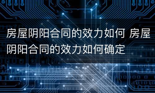 房屋阴阳合同的效力如何 房屋阴阳合同的效力如何确定
