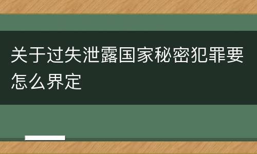 关于过失泄露国家秘密犯罪要怎么界定