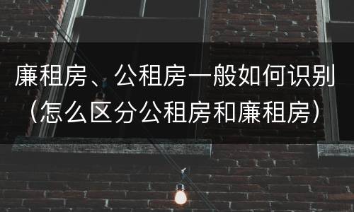廉租房、公租房一般如何识别（怎么区分公租房和廉租房）
